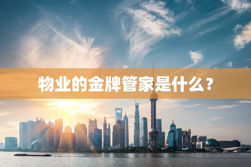 物业的金牌管家是什么？