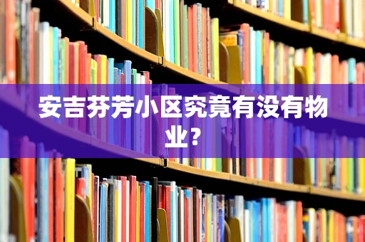 安吉芬芳小区究竟有没有物业？