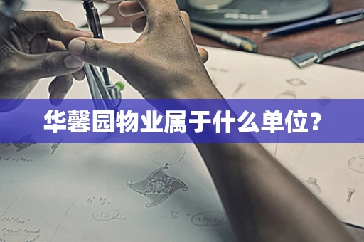 华馨园物业属于什么单位？