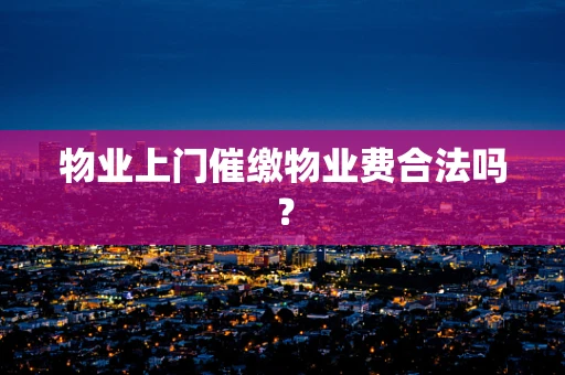 物业上门催缴物业费合法吗？