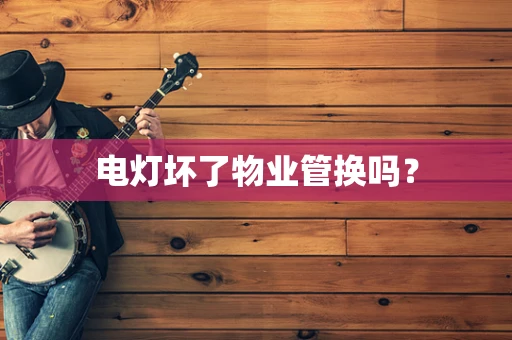 电灯坏了物业管换吗？