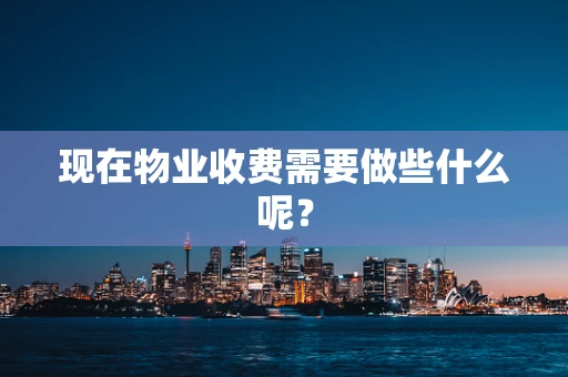 现在物业收费需要做些什么呢？