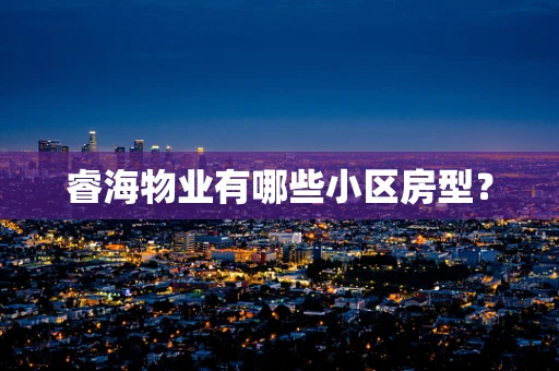 睿海物业有哪些小区房型？