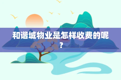和谐城物业是怎样收费的呢？
