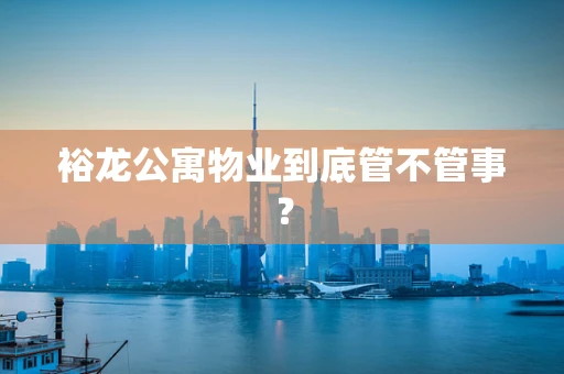 裕龙公寓物业到底管不管事？