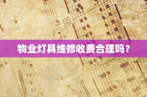物业灯具维修收费合理吗？