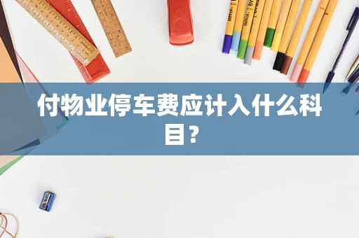 付物业停车费应计入什么科目？