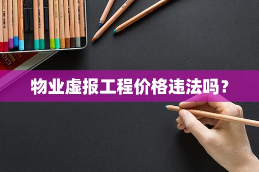 物业虚报工程价格违法吗？
