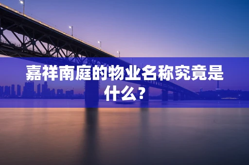 嘉祥南庭的物业名称究竟是什么？