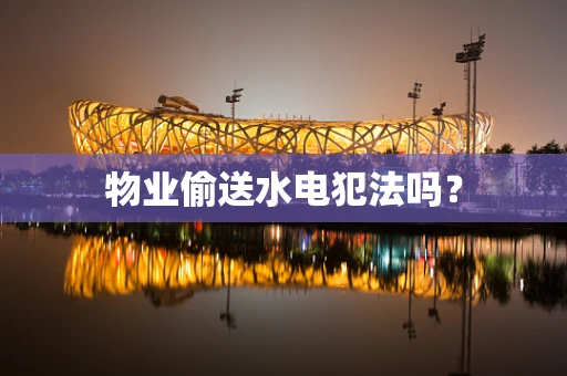 物业偷送水电犯法吗？