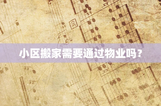 小区搬家需要通过物业吗？