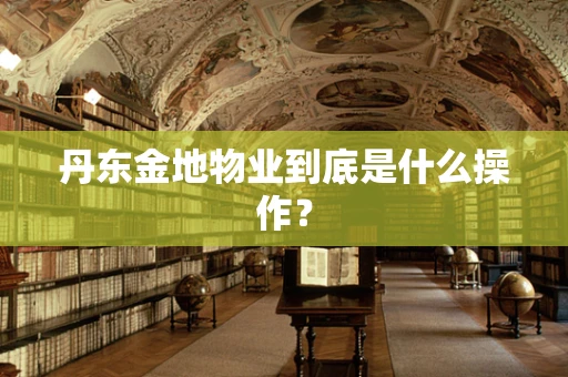 丹东金地物业到底是什么操作？