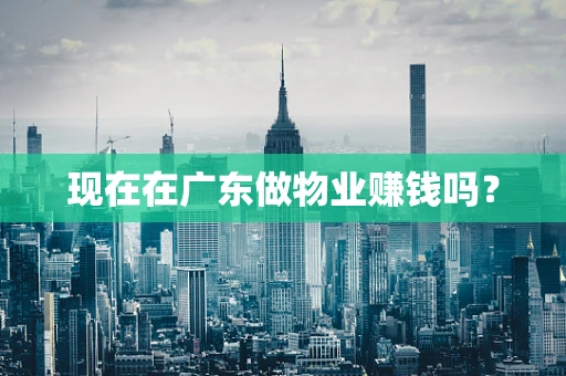 现在在广东做物业赚钱吗？