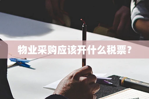 物业采购应该开什么税票？