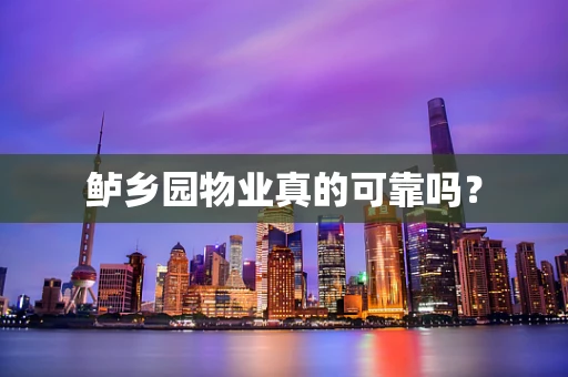 鲈乡园物业真的可靠吗？