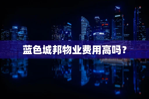 蓝色城邦物业费用高吗？