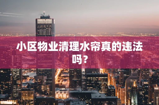 小区物业清理水帘真的违法吗？