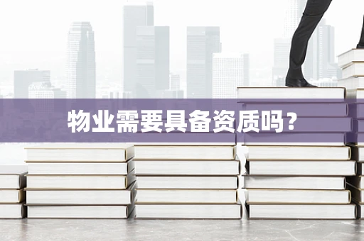 物业需要具备资质吗？