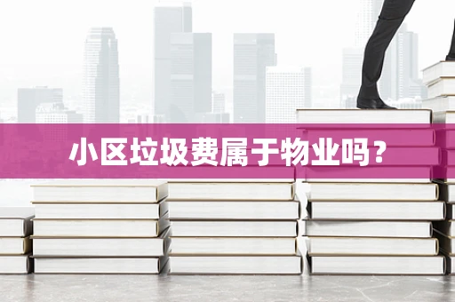 小区垃圾费属于物业吗？
