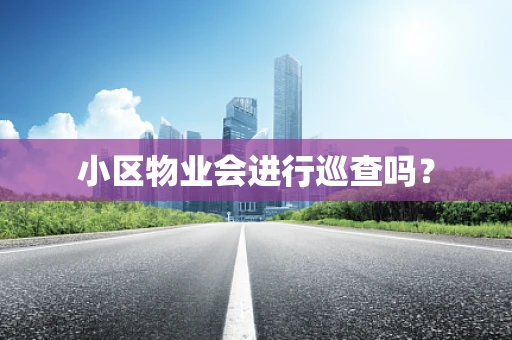 小区物业会进行巡查吗？