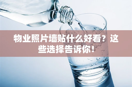 物业照片墙贴什么好看？这些选择告诉你！