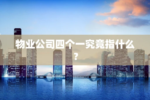 物业公司四个一究竟指什么？
