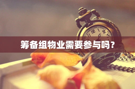 筹备组物业需要参与吗？
