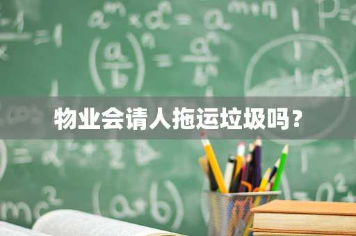 物业会请人拖运垃圾吗？
