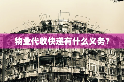 物业代收快递有什么义务？