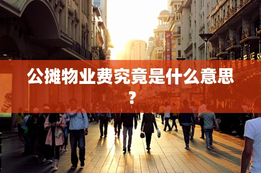 公摊物业费究竟是什么意思？