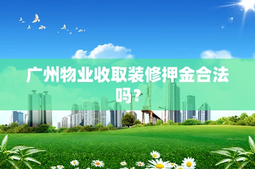 广州物业收取装修押金合法吗？