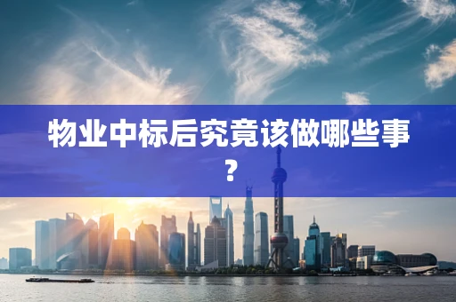 物业中标后究竟该做哪些事？