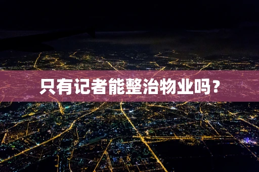 只有记者能整治物业吗？