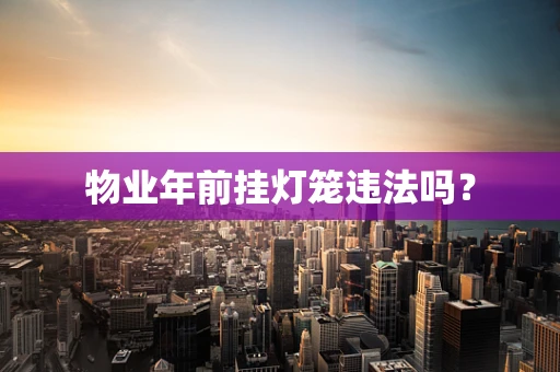 物业年前挂灯笼违法吗？