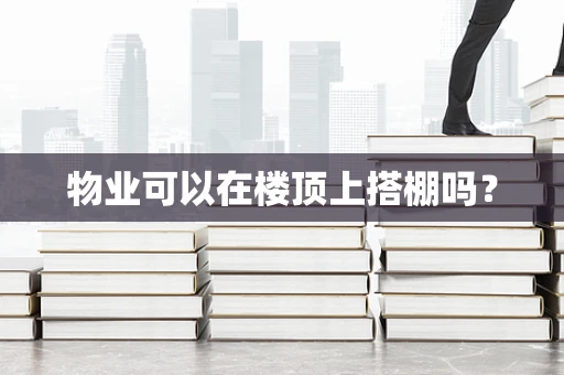 物业可以在楼顶上搭棚吗？