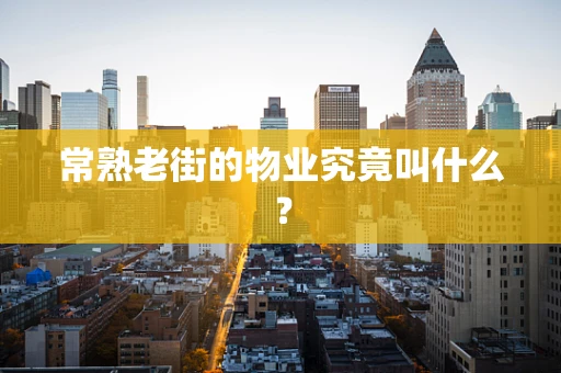 常熟老街的物业究竟叫什么？