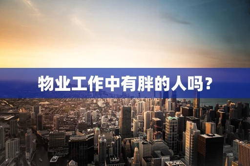 物业工作中有胖的人吗？