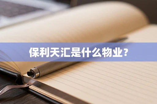 保利天汇是什么物业？
