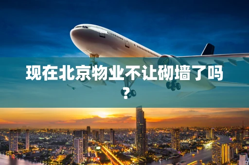 现在北京物业不让砌墙了吗？
