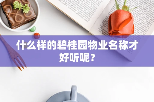 什么样的碧桂园物业名称才好听呢？