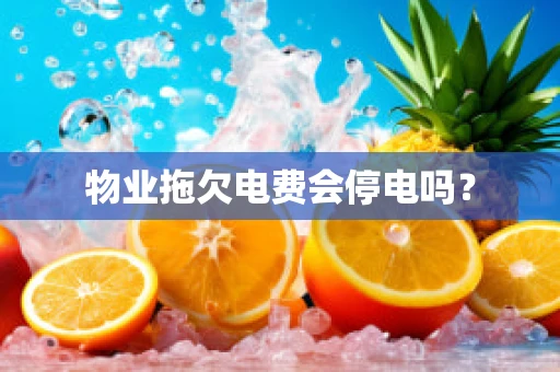 物业拖欠电费会停电吗？