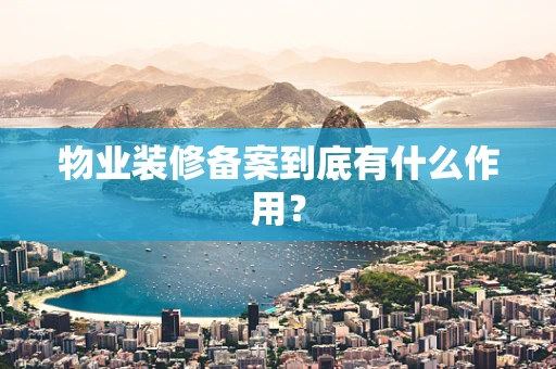 物业装修备案到底有什么作用？