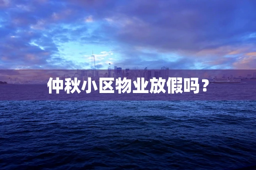 仲秋小区物业放假吗？