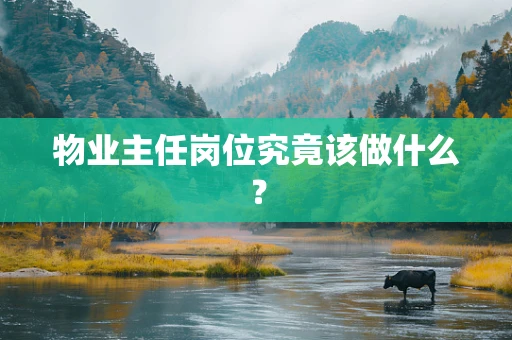 物业主任岗位究竟该做什么？