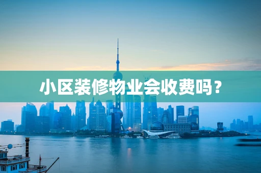 小区装修物业会收费吗？
