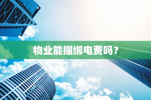 物业能捆绑电费吗？