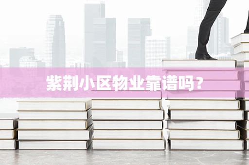 紫荆小区物业靠谱吗？