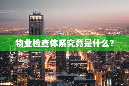 物业检查体系究竟是什么？