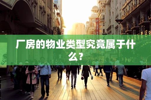 厂房的物业类型究竟属于什么？