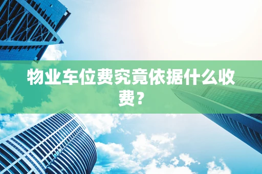 物业车位费究竟依据什么收费？